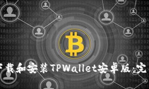 如何下载和安装TPWallet安卓版：完整指南