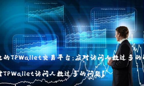 搭建高效的TPWallet交易平台：应对访问人数过多的解决方案

如何应对TPWallet访问人数过多的问题？