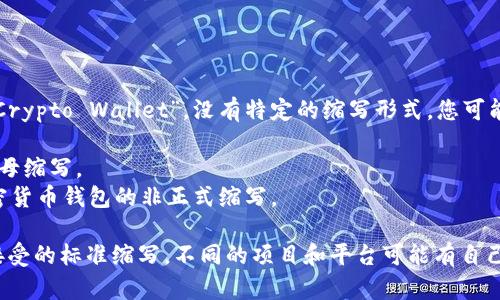 加密货币钱包的英文缩写一般是“Crypto Wallet”，没有特定的缩写形式。您可能在不同的环境中看到的缩写包括：

- **CW**：Crypto Wallet的首字母缩写。
- **CWallet**：有时用于指代加密货币钱包的非正式缩写。

目前在行业内并没有一个普遍被接受的标准缩写。不同的项目和平台可能有自己的命名规则。