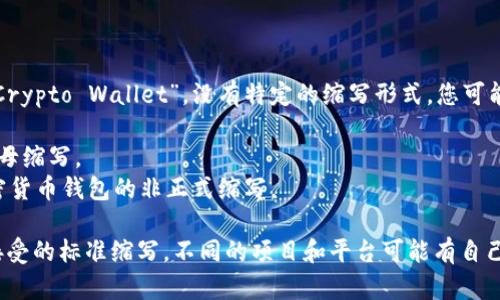 加密货币钱包的英文缩写一般是“Crypto Wallet”，没有特定的缩写形式。您可能在不同的环境中看到的缩写包括：

- **CW**：Crypto Wallet的首字母缩写。
- **CWallet**：有时用于指代加密货币钱包的非正式缩写。

目前在行业内并没有一个普遍被接受的标准缩写。不同的项目和平台可能有自己的命名规则。