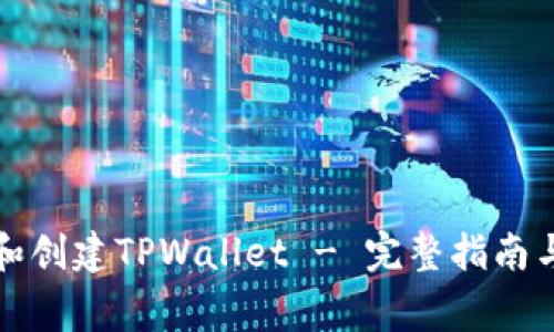 如何下载和创建TPWallet - 完整指南与常见问题