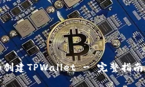 如何下载和创建TPWallet - 完整指南与常见问题
