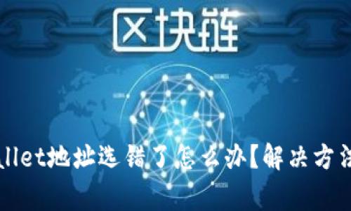 抹茶提币到TPWallet地址选错了怎么办？解决方法与注意事项详解