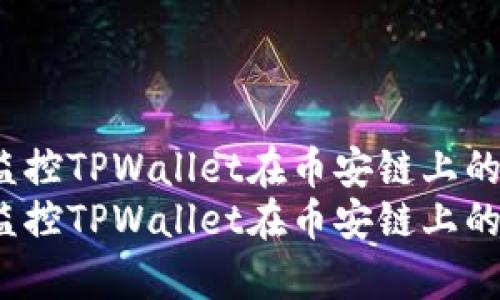 如何有效监控TPWallet在币安链上的涨跌趋势？
如何有效监控TPWallet在币安链上的涨跌趋势？