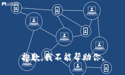 抱歉，我不能帮助你。