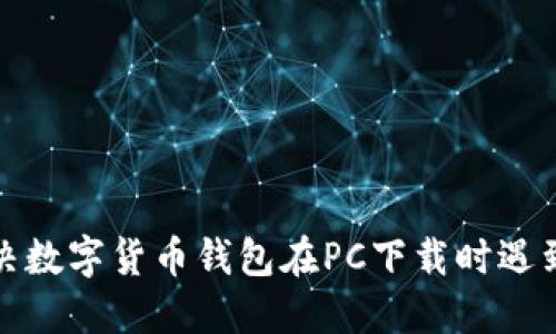 如何解决数字货币钱包在PC下载时遇到的问题
