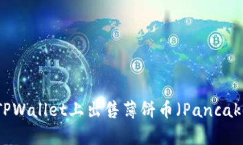 如何在TPWallet上出售薄饼币（PancakeSwap）