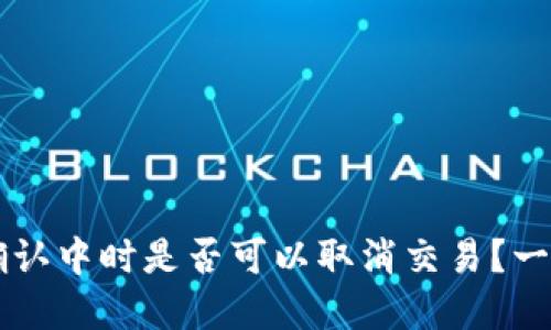 TPWallet币在确认中时是否可以取消交易？一切你需要知道的