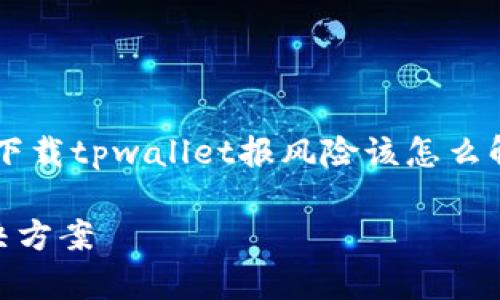在这一部分，我将为您提供一个关于“下载tpwallet报风险该怎么解释”的、相关关键词，并展开详细介绍。

下载tpwallet报风险？全面分析与解决方案