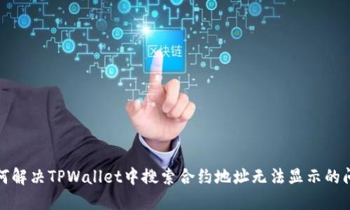 如何解决TPWallet中搜索合约地址无法显示的问题