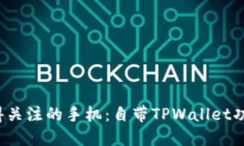 2023年最值得关注的手机：自带TPWallet功能的手机推荐