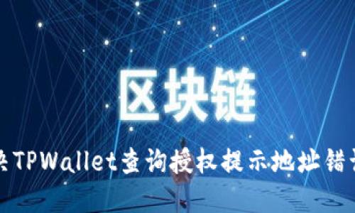 如何解决TPWallet查询授权提示地址错误的问题
