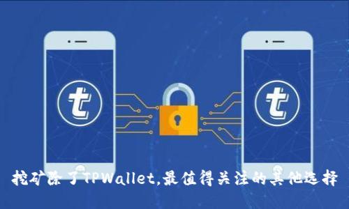 挖矿除了TPWallet，最值得关注的其他选择