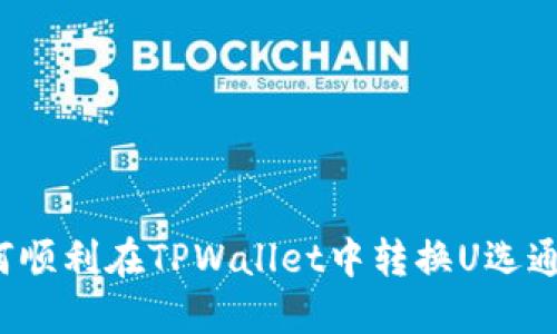 如何顺利在TPWallet中转换U选通道？