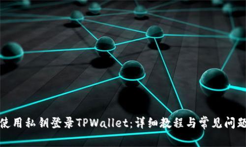 如何使用私钥登录TPWallet：详细教程与常见问题解答