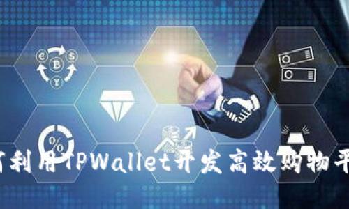 如何利用TPWallet开发高效购物平台？