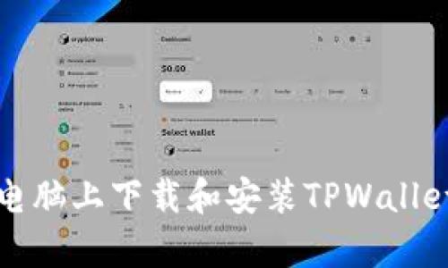 如何在电脑上下载和安装TPWallet客户端