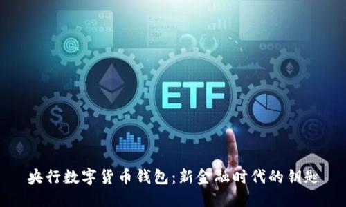 央行数字货币钱包：新金融时代的钥匙