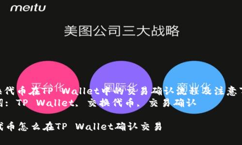 : 交换代币在TP Wallet中的交易确认流程及注意事项  
关键词: TP Wallet, 交换代币, 交易确认  

交换代币怎么在TP Wallet确认交易