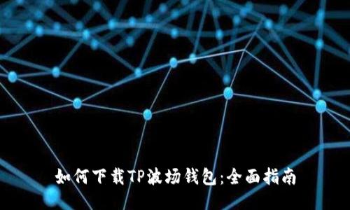 如何下载TP波场钱包：全面指南