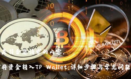 下面是符合您请求的内容。

如何将资金转入TP Wallet：详细步骤与常见问题解答