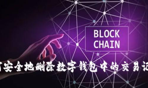 如何安全地删除数字钱包中的交易记录？