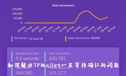 如何解决TPWallet一直等待确认的问题