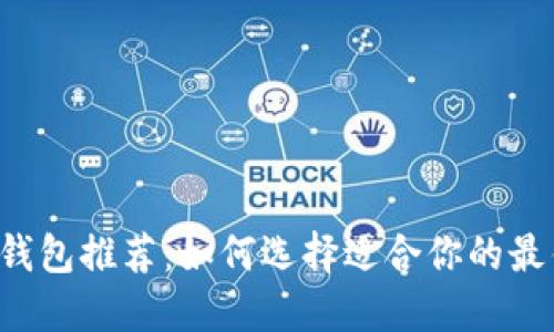 区块链钱包推荐：如何选择适合你的最佳钱包？