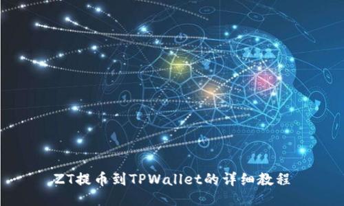 ZT提币到TPWallet的详细教程