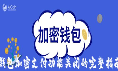 
钱包加密支付功能关闭的完整指南