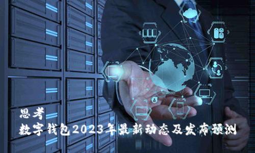 思考 
数字钱包2023年最新动态及发布预测