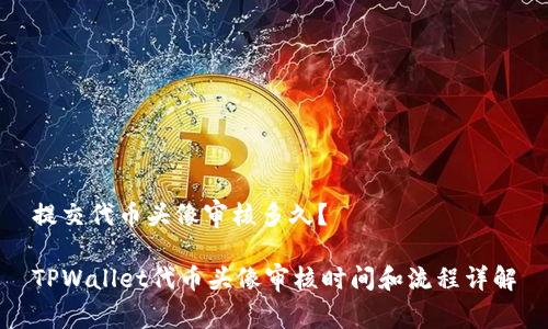 提交代币头像审核多久？

TPWallet代币头像审核时间和流程详解