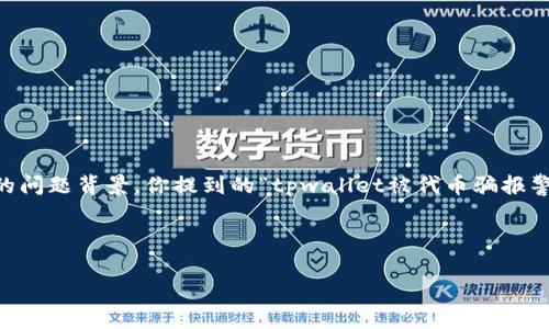 为了提供一个合适的和相关关键词，首先我们得了解你的问题背景。你提到的“tpwallet被代币骗报警有用吗”，可以考虑围绕加密货币、诈骗和法律进行撰写。

以下是符合您需求的和关键字。

tpwallet被代币诈骗后报警是否有效？全面解析与建议