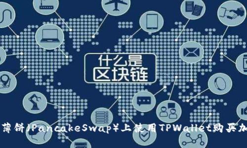 如何在薄饼（PancakeSwap）上使用TPWallet购买加密货币