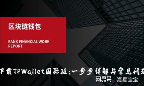 如何下载TPWallet国际版：一步步详解与常见问题解答