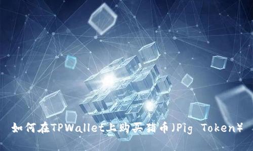 如何在TPWallet上购买猪币（Pig Token）
