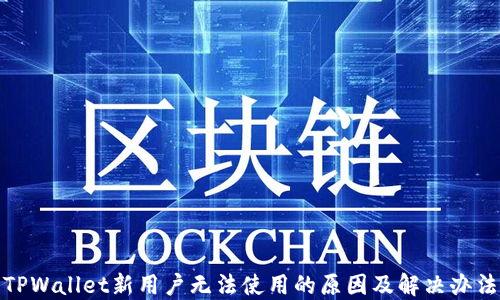
TPWallet新用户无法使用的原因及解决办法