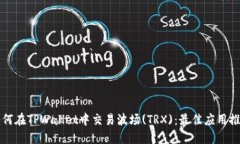 如何在TPWallet中交易波场(TRX)：最佳应用推荐