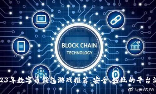 2023年数字币钱包游戏推荐：安全、好玩的平台汇总