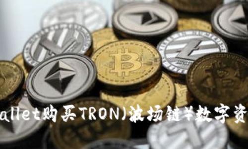 如何通过TPWallet购买TRON（波场链）数字资产的详细指南