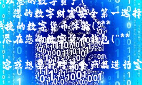 当然可以，以下是一些数字货币钱包的宣传语：

1. **“让您的资产安全无忧，数字货币钱包为您护航！”**
2. **“随时随地，轻松管理您的数字资产！”**
3. **“数字货币钱包——您的数字财富安全第一选择！”**
4. **“一键存取，简单快捷的数字货币体验！”**
5. **“安全、易用、快速，尽在您的数字货币钱包！”**

如果您需要更具体的内容或想要针对某个产品进行宣传，请告诉我更多信息！