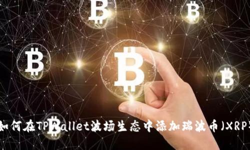 如何在TPWallet波场生态中添加瑞波币（XRP）