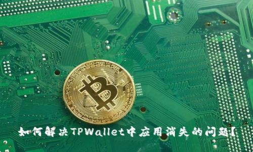 如何解决TPWallet中应用消失的问题？