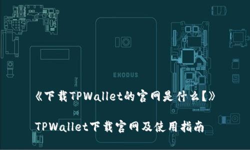 《下载TPWallet的官网是什么？》

TPWallet下载官网及使用指南