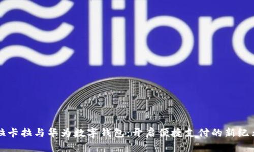 拉卡拉与华为数字钱包：开启便捷支付的新纪元