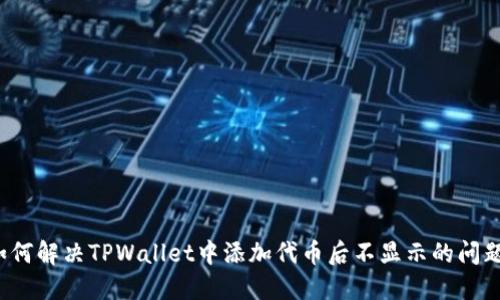 如何解决TPWallet中添加代币后不显示的问题？