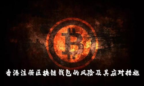 香港注册区块链钱包的风险及其应对措施