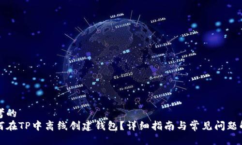 思考的
如何在TP中离线创建钱包？详细指南与常见问题解答
