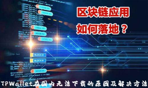 
TPWallet在国内无法下载的原因及解决方法