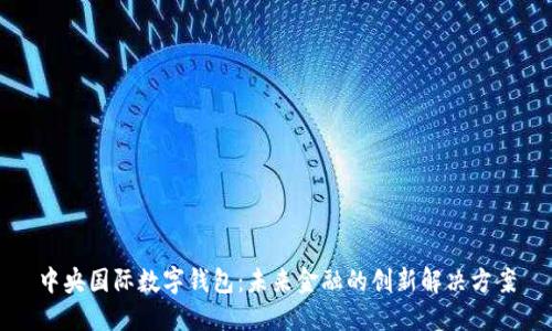 中央国际数字钱包：未来金融的创新解决方案